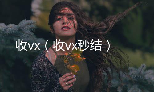 收vx（收vx收vx秒结）